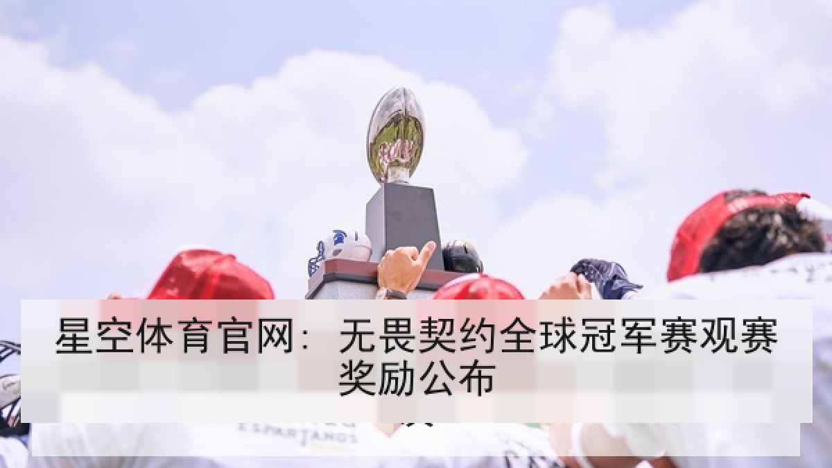 星空体育官网: 无畏契约全球冠军赛观赛奖励公布 星空体育官网: 无畏契约全球冠军赛观赛奖励公布